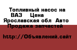 Топливный насос на ВАЗ. › Цена ­ 1 900 - Ярославская обл. Авто » Продажа запчастей   